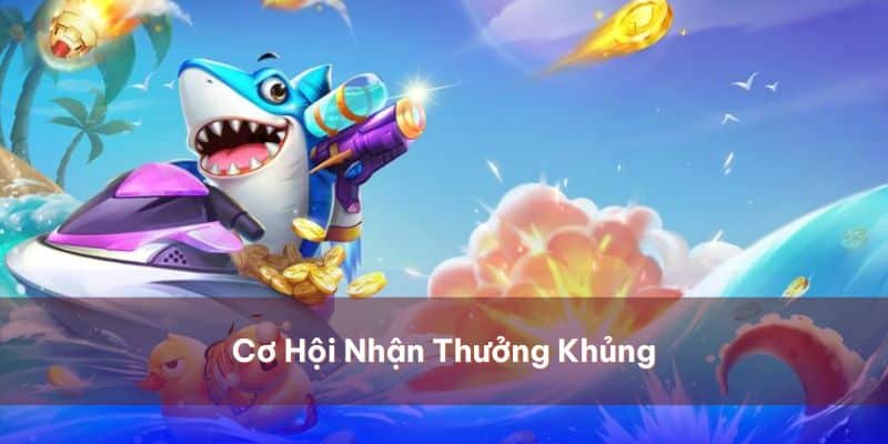 Cơ hội nhận thưởng khủng khi tham gia bắn cá đại náo biển xanh