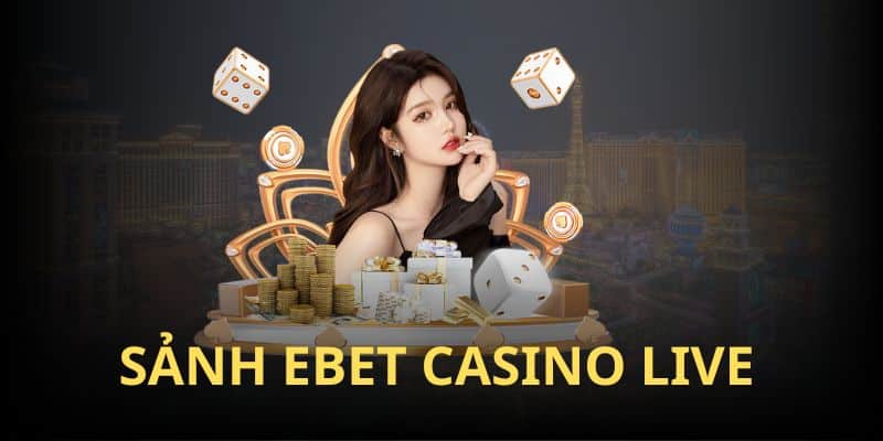 Tổng quan cơ bản về sảnh EBET live casino